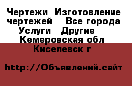 Чертежи. Изготовление чертежей. - Все города Услуги » Другие   . Кемеровская обл.,Киселевск г.